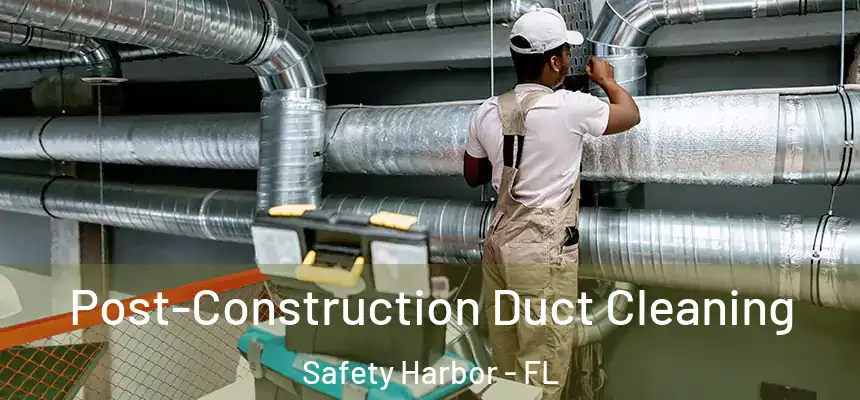 Post-Construction Duct Cleaning Safety Harbor - FL